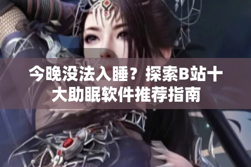 今晚没法入睡？探索B站十大助眠软件推荐指南