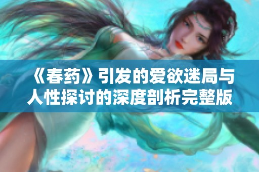 《春药》引发的爱欲迷局与人性探讨的深度剖析完整版