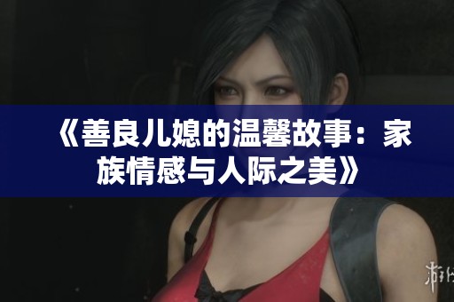 《善良儿媳的温馨故事：家族情感与人际之美》