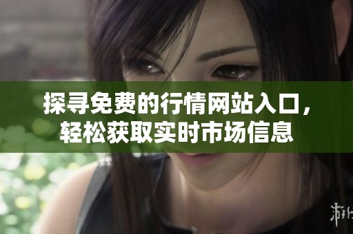 探寻免费的行情网站入口，轻松获取实时市场信息