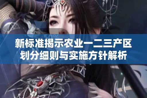 新标准揭示农业一二三产区划分细则与实施方针解析