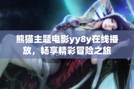 熊猫主题电影yy8y在线播放，畅享精彩冒险之旅