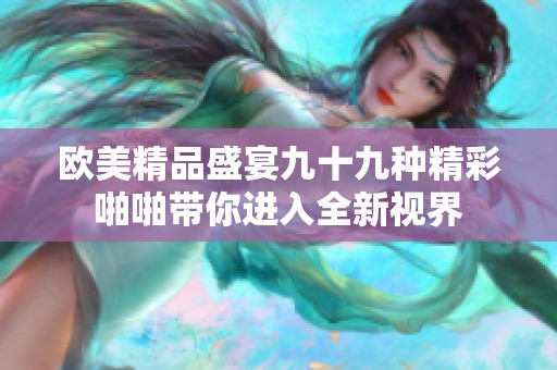 欧美精品盛宴九十九种精彩啪啪带你进入全新视界