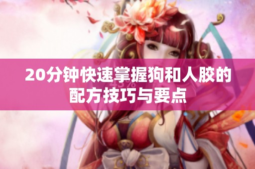 20分钟快速掌握狗和人胶的配方技巧与要点