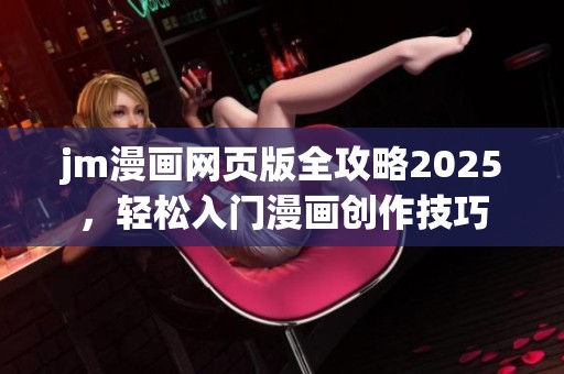 jm漫画网页版全攻略2025，轻松入门漫画创作技巧