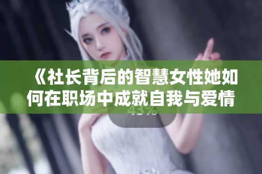 《社长背后的智慧女性她如何在职场中成就自我与爱情》