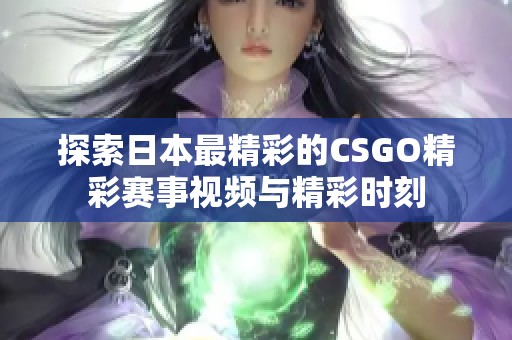 探索日本最精彩的CSGO精彩赛事视频与精彩时刻