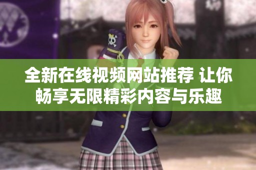 全新在线视频网站推荐 让你畅享无限精彩内容与乐趣