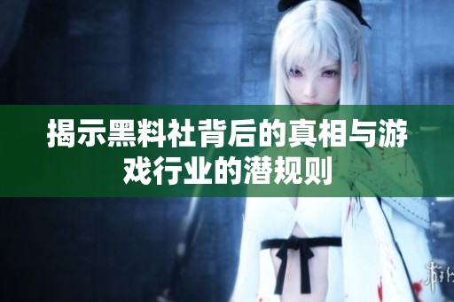 揭示黑料社背后的真相与游戏行业的潜规则