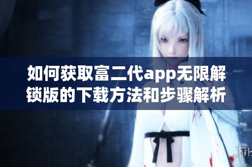 如何获取富二代app无限解锁版的下载方法和步骤解析