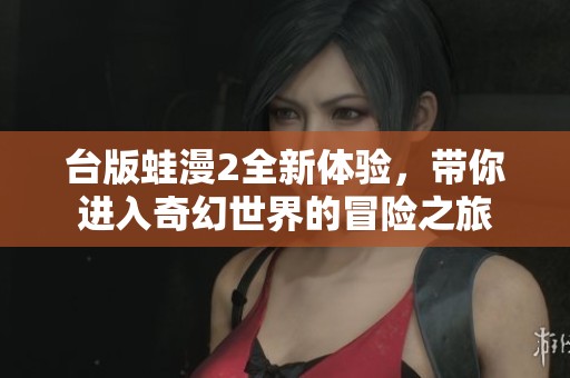 台版蛙漫2全新体验，带你进入奇幻世界的冒险之旅