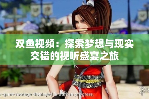 双鱼视频：探索梦想与现实交错的视听盛宴之旅