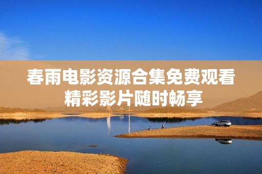 春雨电影资源合集免费观看 精彩影片随时畅享