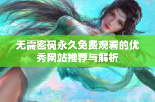 无需密码永久免费观看的优秀网站推荐与解析
