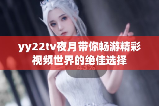 yy22tv夜月带你畅游精彩视频世界的绝佳选择