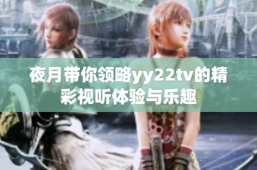 夜月带你领略yy22tv的精彩视听体验与乐趣