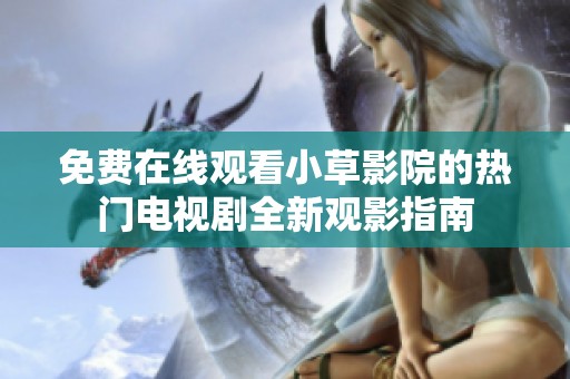 免费在线观看小草影院的热门电视剧全新观影指南