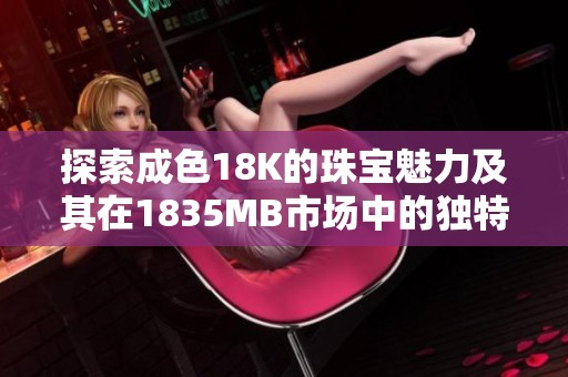 探索成色18K的珠宝魅力及其在1835MB市场中的独特价值