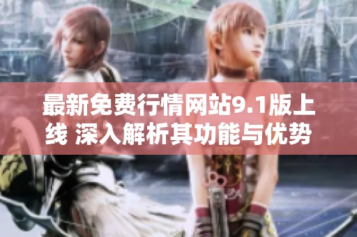 最新免费行情网站9.1版上线 深入解析其功能与优势