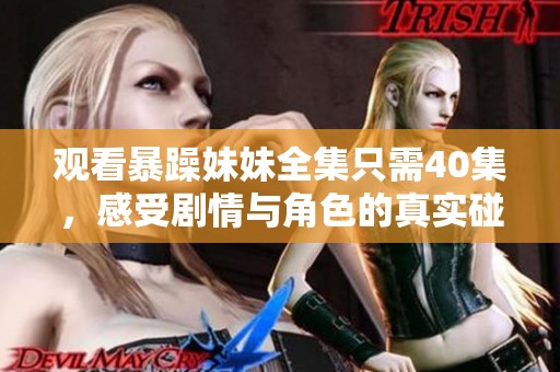 观看暴躁妹妹全集只需40集，感受剧情与角色的真实碰撞