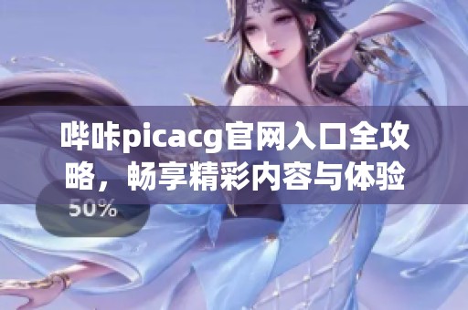 哔咔picacg官网入口全攻略，畅享精彩内容与体验