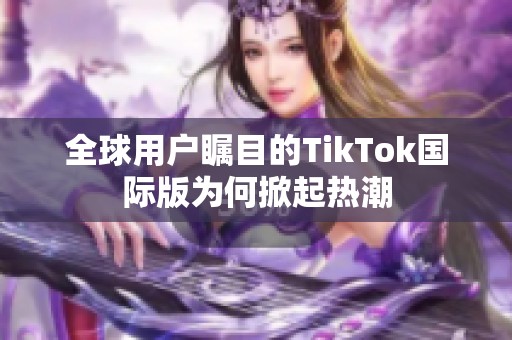 全球用户瞩目的TikTok国际版为何掀起热潮