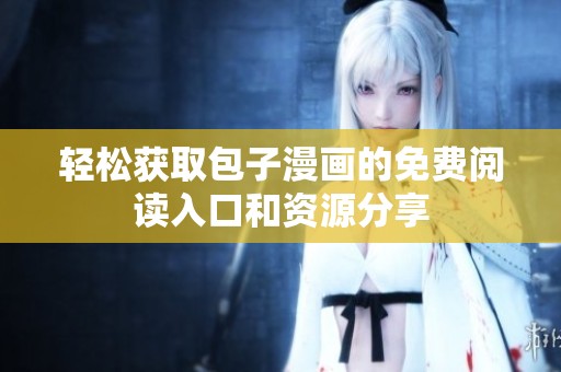 轻松获取包子漫画的免费阅读入口和资源分享