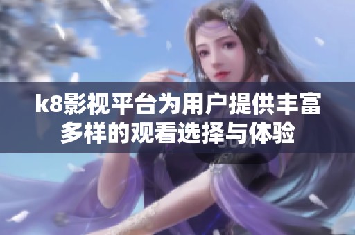k8影视平台为用户提供丰富多样的观看选择与体验
