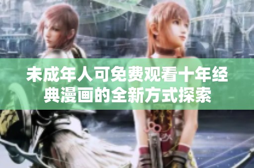 未成年人可免费观看十年经典漫画的全新方式探索