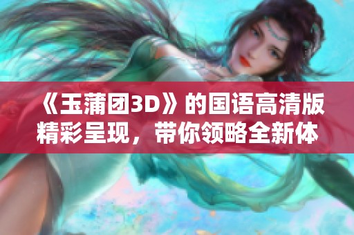《玉蒲团3D》的国语高清版精彩呈现，带你领略全新体验