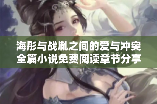海彤与战胤之间的爱与冲突全篇小说免费阅读章节分享