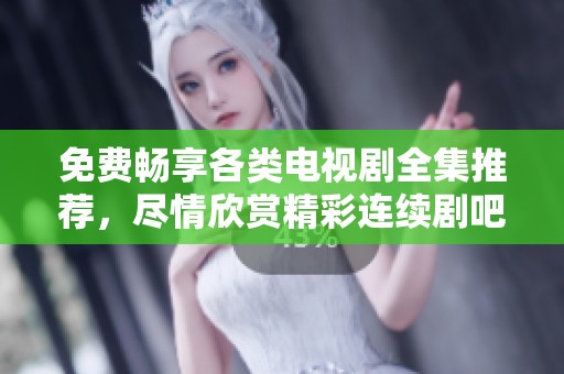 免费畅享各类电视剧全集推荐，尽情欣赏精彩连续剧吧
