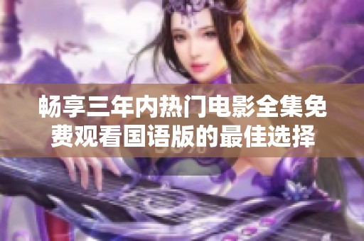 畅享三年内热门电影全集免费观看国语版的最佳选择