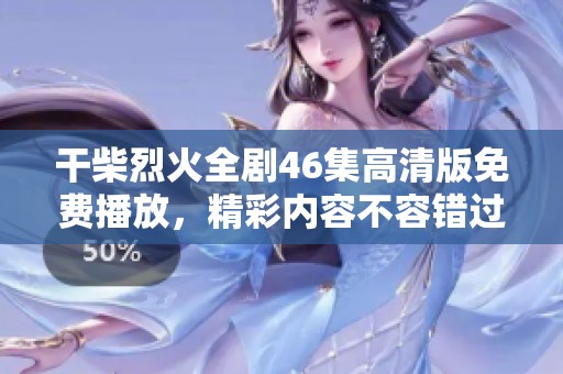 干柴烈火全剧46集高清版免费播放，精彩内容不容错过