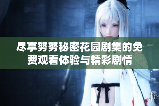 尽享努努秘密花园剧集的免费观看体验与精彩剧情