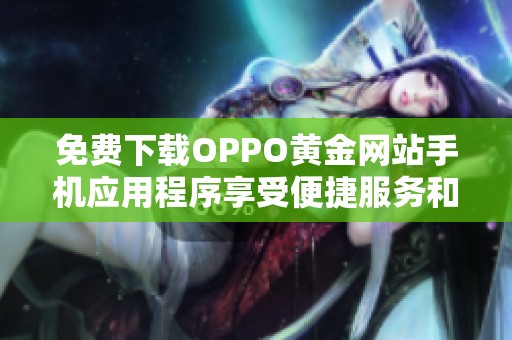 免费下载OPPO黄金网站手机应用程序享受便捷服务和独特体验