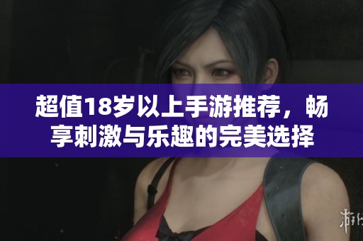 超值18岁以上手游推荐，畅享刺激与乐趣的完美选择