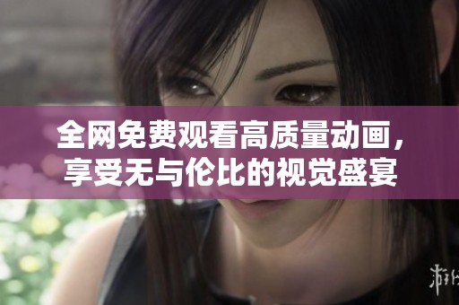 全网免费观看高质量动画，享受无与伦比的视觉盛宴
