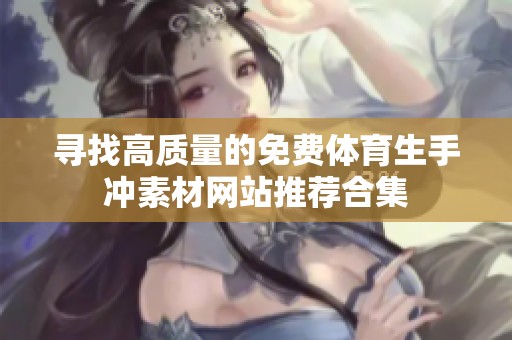 寻找高质量的免费体育生手冲素材网站推荐合集