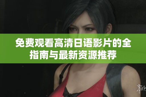 免费观看高清日语影片的全指南与最新资源推荐
