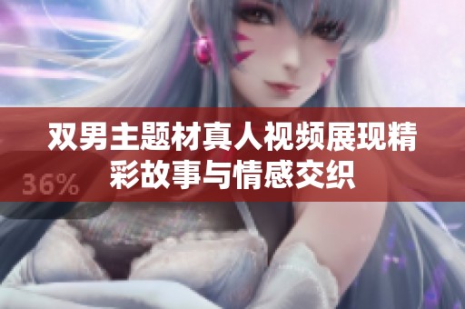 双男主题材真人视频展现精彩故事与情感交织