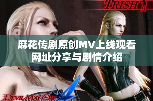 麻花传剧原创MV上线观看网址分享与剧情介绍
