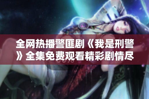 全网热播警匪剧《我是刑警》全集免费观看精彩剧情尽在其中