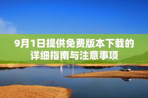9月1日提供免费版本下载的详细指南与注意事项