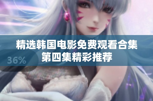 精选韩国电影免费观看合集第四集精彩推荐