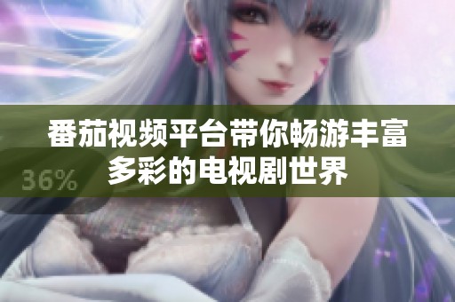 番茄视频平台带你畅游丰富多彩的电视剧世界