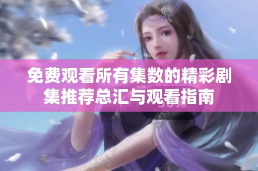 免费观看所有集数的精彩剧集推荐总汇与观看指南