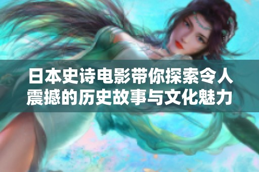 日本史诗电影带你探索令人震撼的历史故事与文化魅力