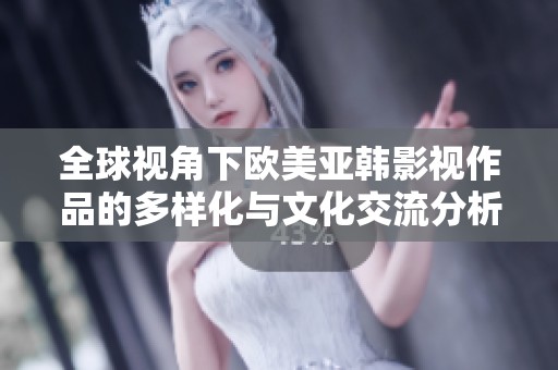 全球视角下欧美亚韩影视作品的多样化与文化交流分析