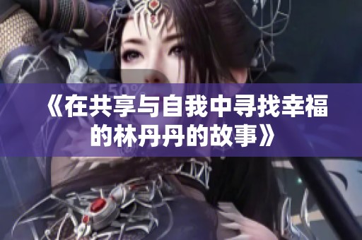 《在共享与自我中寻找幸福的林丹丹的故事》